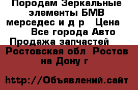 Породам Зеркальные элементы БМВ мерседес и д.р › Цена ­ 500 - Все города Авто » Продажа запчастей   . Ростовская обл.,Ростов-на-Дону г.